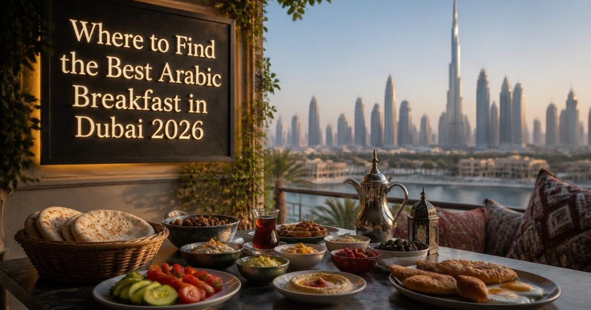 Where to Find the Best Arabic Breakfast in Dubai 2026